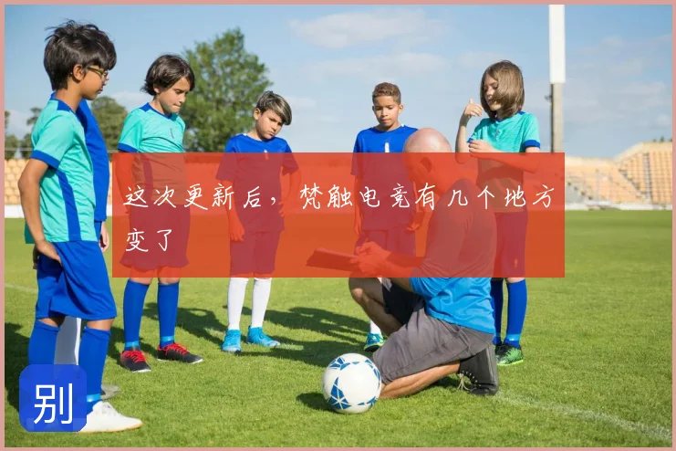 这次更新后，梵触电竞有几个地方变了