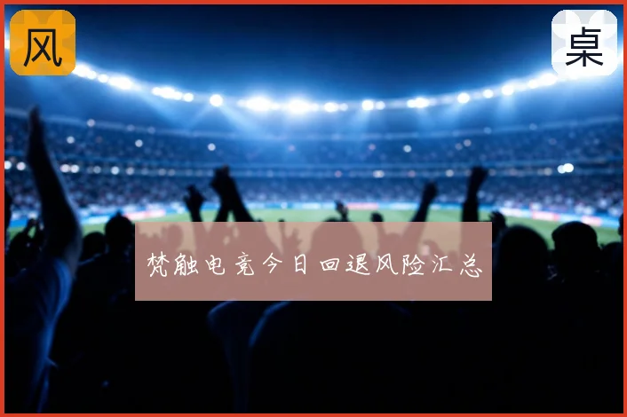 梵触电竞今日回退风险汇总