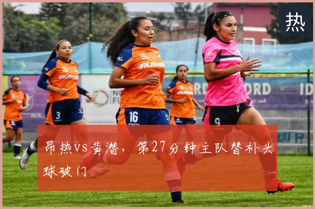 昂热vs黄潜，第27分钟主队替补头球破门