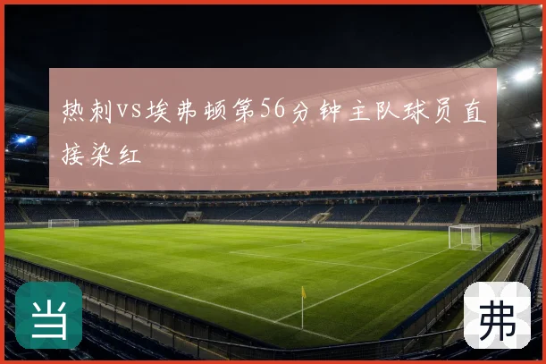 热刺vs埃弗顿第56分钟主队球员直接染红